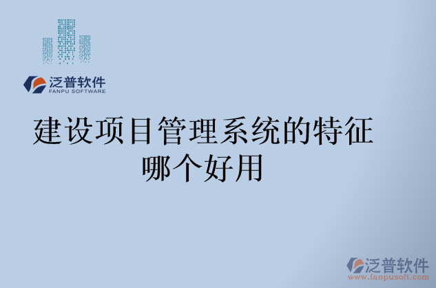 建設(shè)項(xiàng)目管理系統(tǒng)的特征哪個(gè)好用