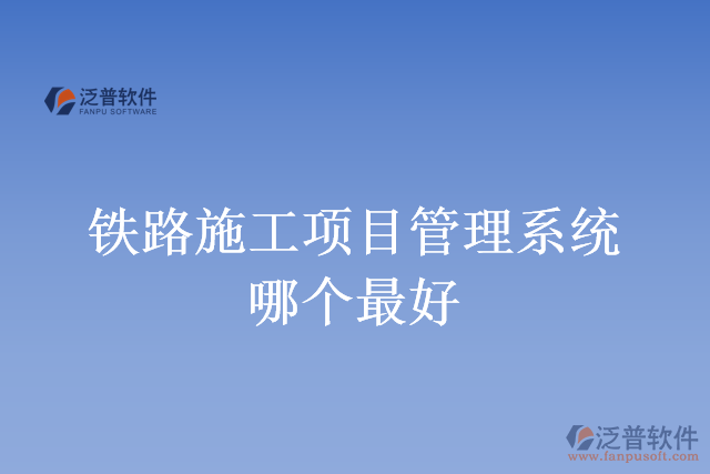鐵路施工項(xiàng)目管理系統(tǒng)哪個(gè)最好
