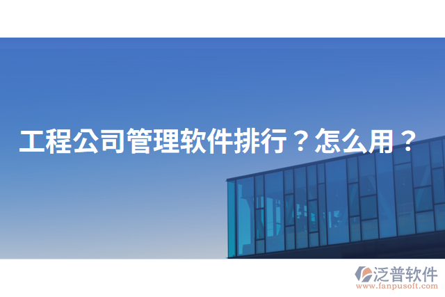 工程公司管理軟件排行？怎么用？