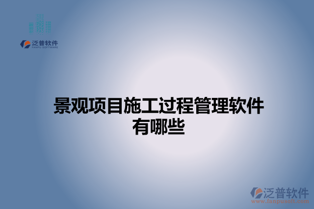 景觀項(xiàng)目施工過(guò)程管理軟件有哪些
