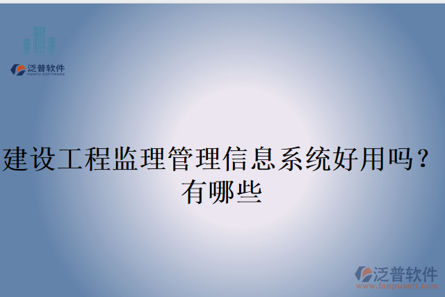 建設(shè)工程監(jiān)理管理信息系統(tǒng)好用嗎？有哪些