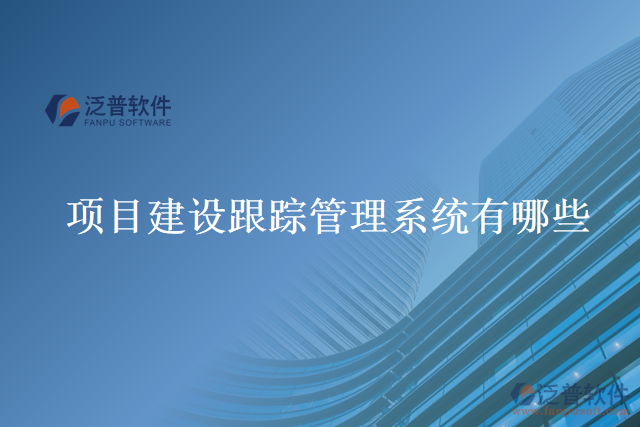 項目建設跟蹤管理系統(tǒng)有哪些
