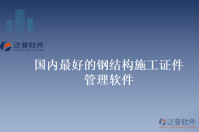 國內(nèi)最好的鋼結(jié)構(gòu)施工證件管理軟件