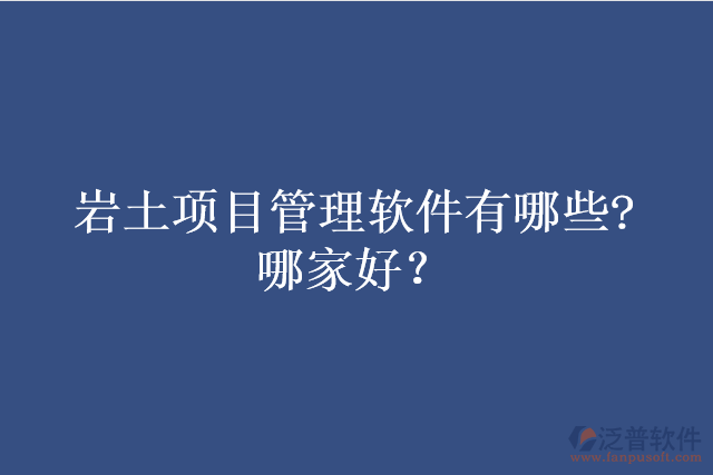 巖土項目管理軟件有哪些?哪家好？