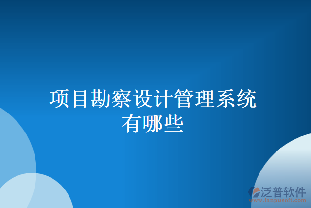 項目勘察設(shè)計管理系統(tǒng)有哪些