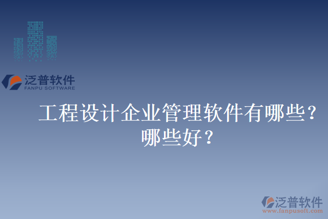 工程設(shè)計企業(yè)管理軟件有哪些？哪些好？
