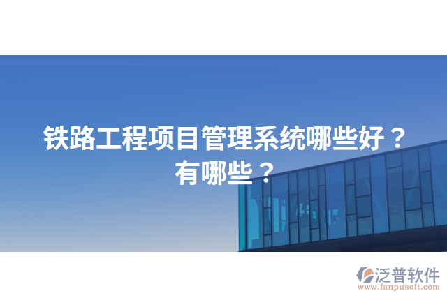 鐵路工程項(xiàng)目管理系統(tǒng)哪些好？有哪些？