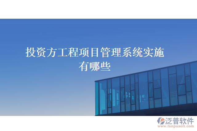 投資方工程項目管理系統(tǒng)實施有哪些
