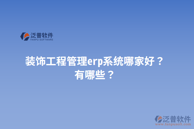 裝飾工程管理erp系統(tǒng)哪家好？有哪些？