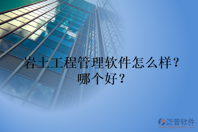 巖土工程管理軟件怎么樣？哪個好？