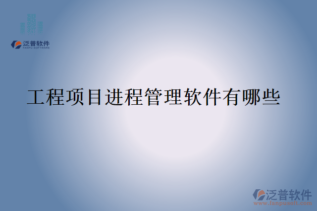 工程項(xiàng)目進(jìn)程管理軟件有哪些