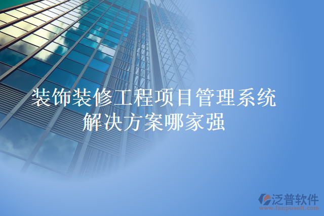 裝飾裝修工程項目管理系統(tǒng)解決方案哪家強