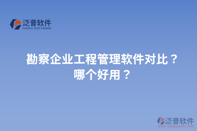 勘察企業(yè)工程管理軟件對比？哪個(gè)好用？