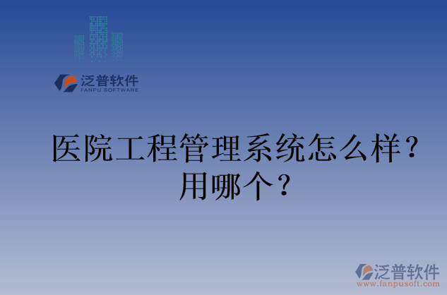 醫(yī)院工程管理系統(tǒng)怎么樣？用哪個？