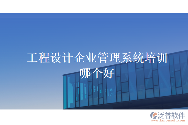 工程設(shè)計(jì)企業(yè)管理系統(tǒng)培訓(xùn)哪個好