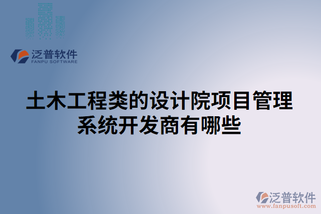 土木工程類的設(shè)計(jì)院項(xiàng)目管理系統(tǒng)開發(fā)商有哪些