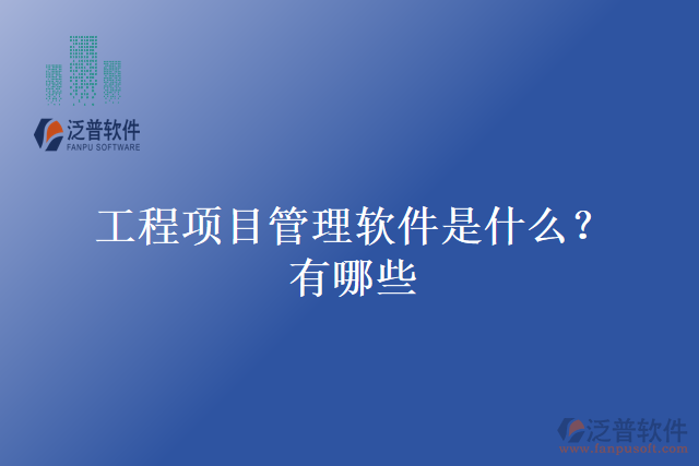 工程項(xiàng)目管理軟件是什么？有哪些