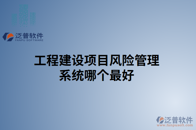 工程建設(shè)項(xiàng)目風(fēng)險(xiǎn)管理系統(tǒng)哪個(gè)最好