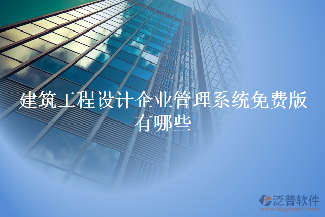 建筑工程設計企業(yè)管理系統(tǒng)免費版有哪些
