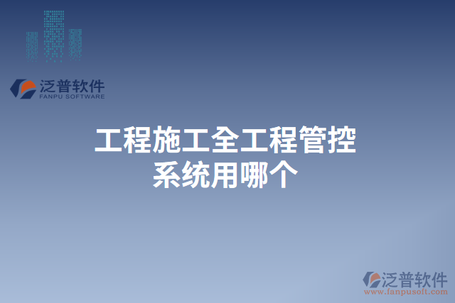工程施工全工程管控系統(tǒng)用哪個