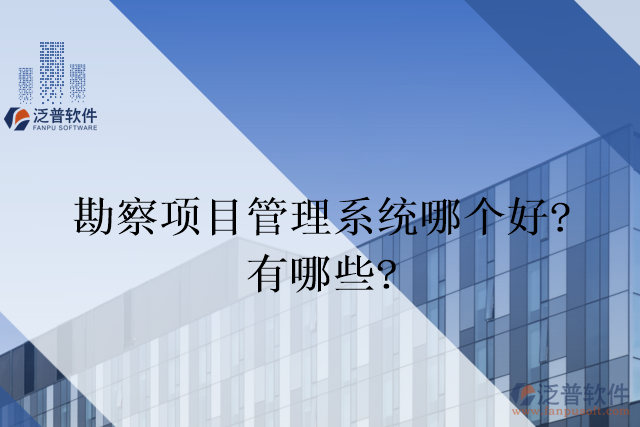 勘察項(xiàng)目管理系統(tǒng)哪個(gè)好？有哪些？