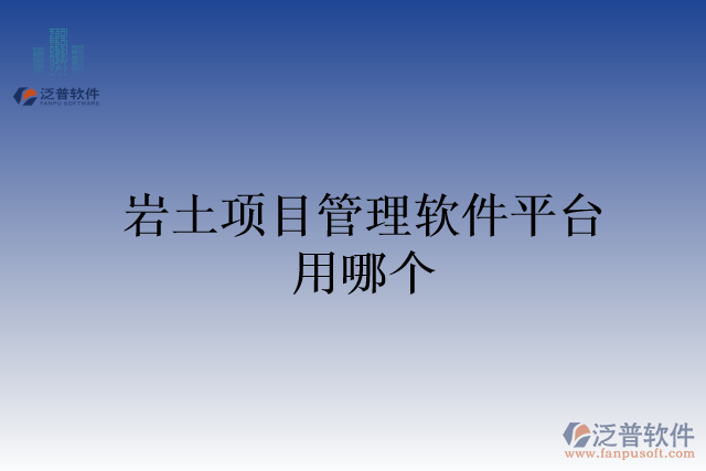 巖土項(xiàng)目管理軟件平臺用哪個