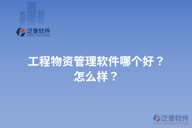 工程物資管理軟件哪個(gè)好？怎么樣？