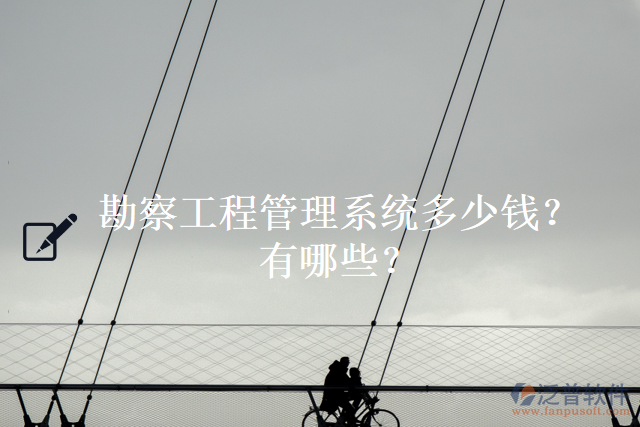 勘察工程管理系統(tǒng)多少錢？有哪些？