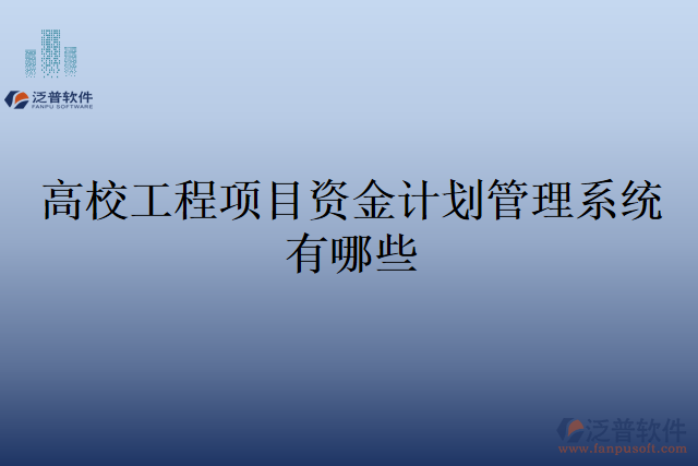 高校工程項(xiàng)目資金計(jì)劃管理系統(tǒng)有哪些