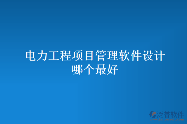 電力工程項(xiàng)目管理軟件設(shè)計(jì)哪個(gè)最好