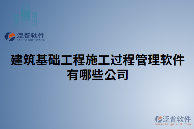 建筑基礎工程施工過程管理軟件有哪些公司