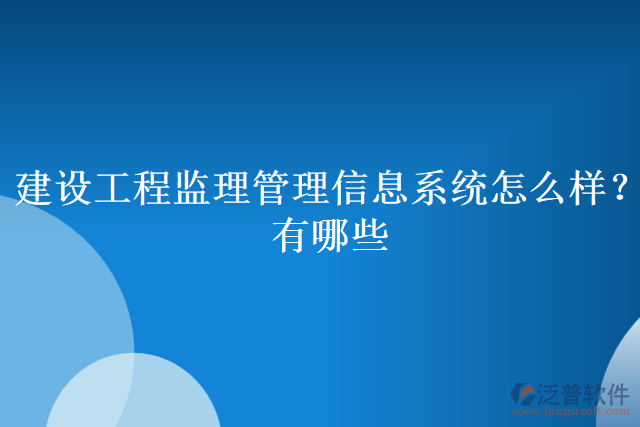 建設(shè)工程監(jiān)理管理信息系統(tǒng)怎么樣？有哪些