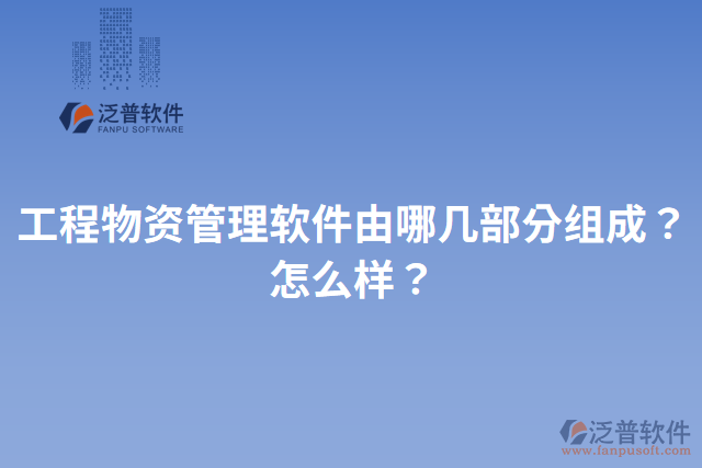 工程物資管理軟件由哪幾部分組成？怎么樣？