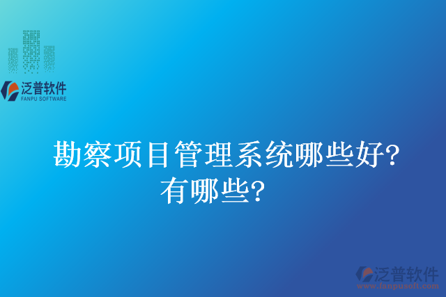 勘察項目管理系統(tǒng)哪些好？有哪些？