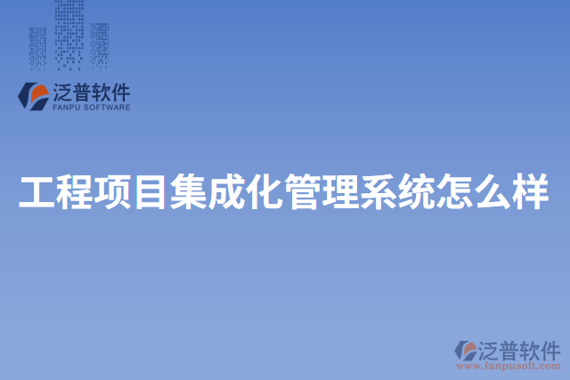 工程項(xiàng)目集成化管理系統(tǒng)怎么樣