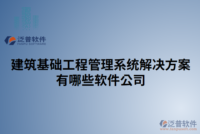 建筑基礎工程管理系統(tǒng)解決方案有哪些軟件公司
