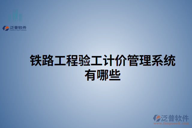 鐵路工程驗(yàn)工計(jì)價(jià)管理系統(tǒng)有哪些