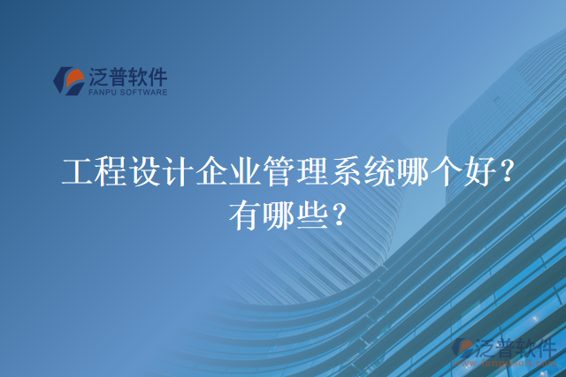 工程設計企業(yè)管理系統(tǒng)哪個好？有哪些？