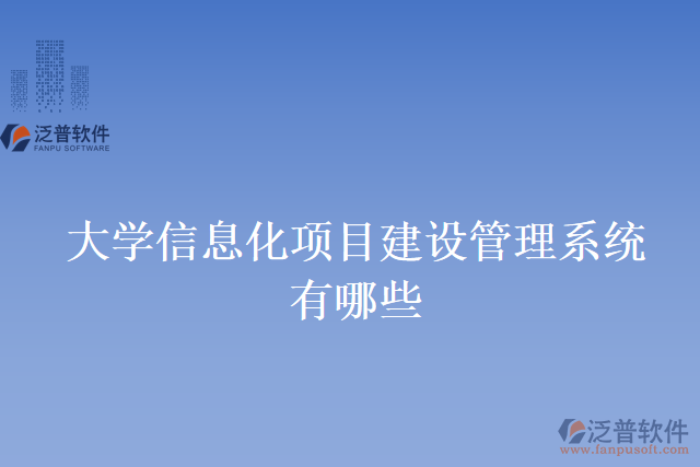 大學(xué)信息化項目建設(shè)管理系統(tǒng)有哪些