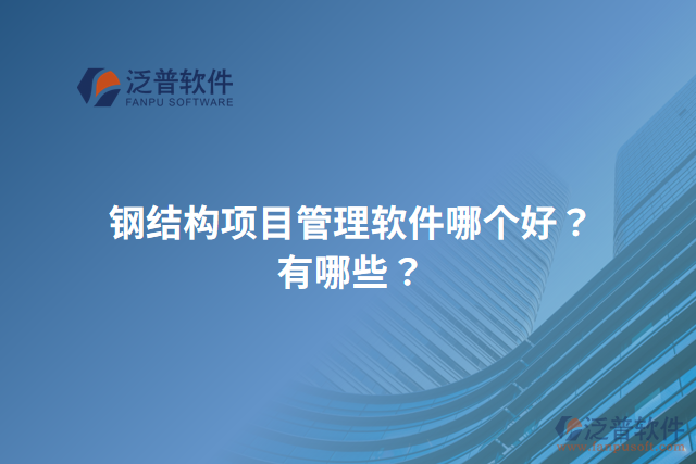 鋼結(jié)構(gòu)項(xiàng)目管理軟件哪個(gè)好？有哪些？