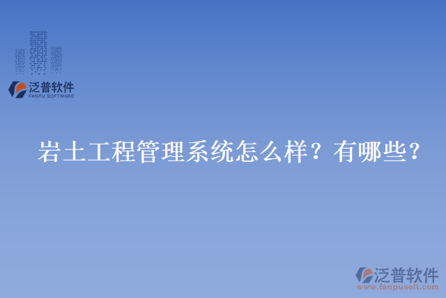 巖土工程管理系統(tǒng)怎么樣？有哪些？