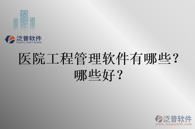 醫(yī)院工程管理軟件有哪些？哪些好？