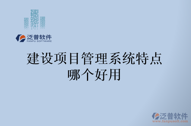 建設(shè)項(xiàng)目管理系統(tǒng)特點(diǎn)哪個(gè)好用