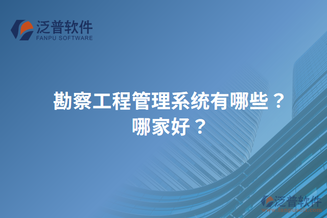 勘察工程管理系統(tǒng)有哪些？哪家好？
