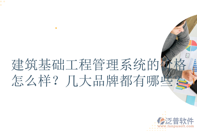 建筑基礎(chǔ)工程管理系統(tǒng)的價格怎么樣？幾大品牌都有哪些？