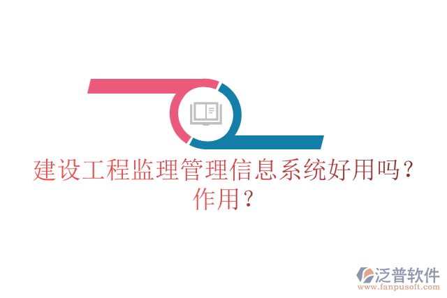 建設(shè)工程監(jiān)理管理信息系統(tǒng)好用嗎？作用？