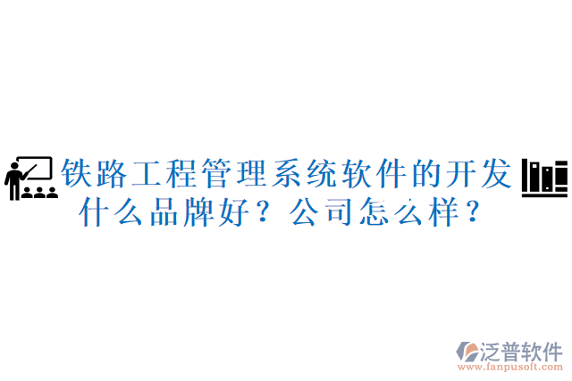 鐵路工程管理系統(tǒng)軟件的開發(fā)什么品牌好？公司怎么樣？