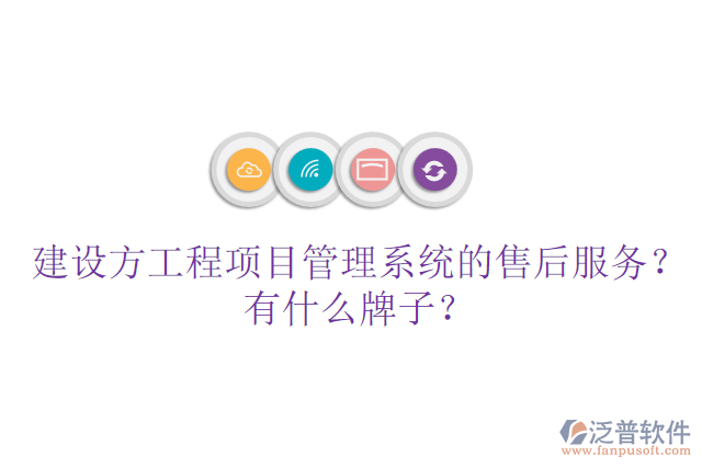 建設(shè)方工程項(xiàng)目管理系統(tǒng)的售后服務(wù)？有什么牌子？