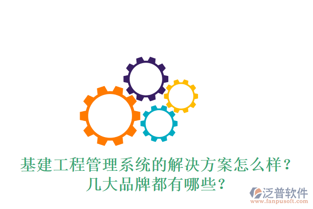 基建工程管理系統(tǒng)的解決方案怎么樣？幾大品牌都有哪些？