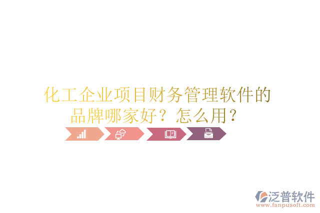 化工企業(yè)項(xiàng)目財(cái)務(wù)管理軟件的品牌哪家好？怎么用？